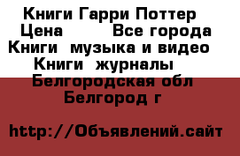 Книги Гарри Поттер › Цена ­ 60 - Все города Книги, музыка и видео » Книги, журналы   . Белгородская обл.,Белгород г.